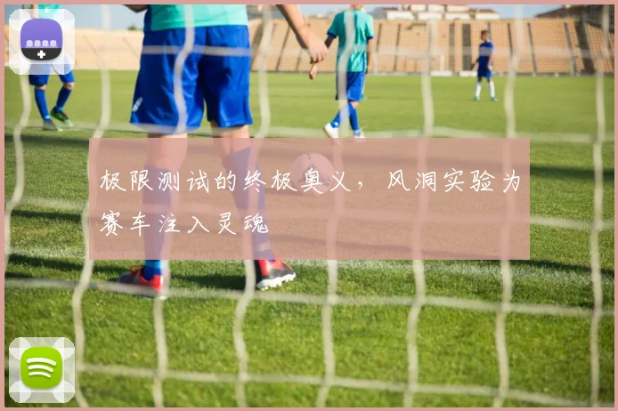 极限测试的终极奥义,风洞实验为赛车注入灵魂